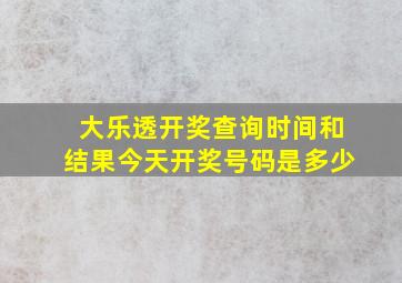 大乐透开奖查询时间和结果今天开奖号码是多少