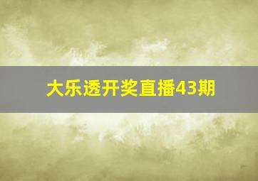 大乐透开奖直播43期