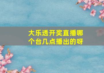 大乐透开奖直播哪个台几点播出的呀