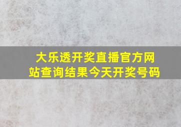 大乐透开奖直播官方网站查询结果今天开奖号码