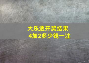 大乐透开奖结果4加2多少钱一注