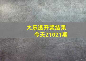 大乐透开奖结果今天21021期