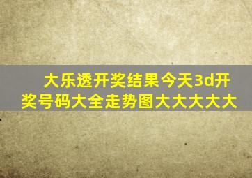 大乐透开奖结果今天3d开奖号码大全走势图大大大大大