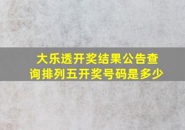 大乐透开奖结果公告查询排列五开奖号码是多少