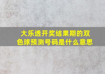 大乐透开奖结果期的双色球预测号码是什么意思