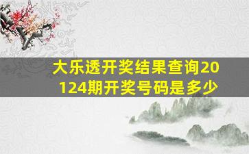 大乐透开奖结果查询20124期开奖号码是多少