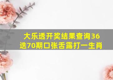 大乐透开奖结果查询36迭70期口张舌露打一生肖