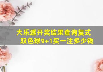 大乐透开奖结果查询复式双色球9+1买一注多少钱