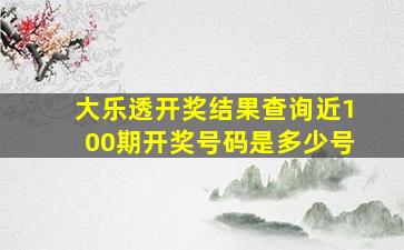 大乐透开奖结果查询近100期开奖号码是多少号