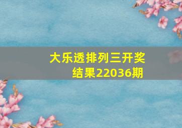 大乐透排列三开奖结果22036期