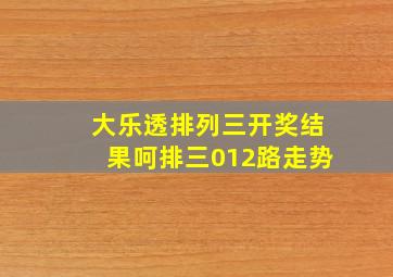 大乐透排列三开奖结果呵排三012路走势