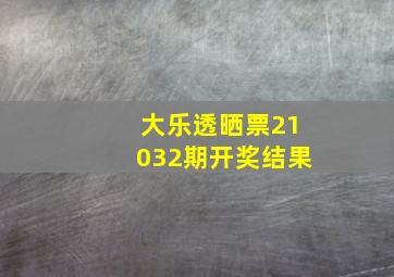 大乐透晒票21032期开奖结果