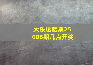 大乐透晒票25008期几点开奖