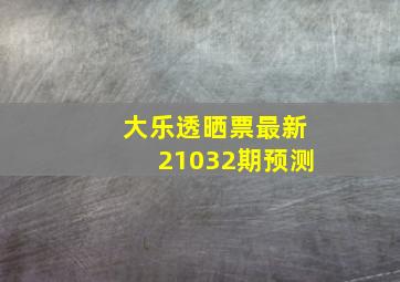 大乐透晒票最新21032期预测