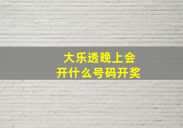 大乐透晚上会开什么号码开奖