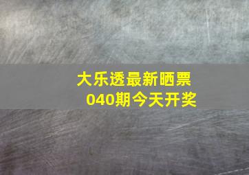 大乐透最新晒票040期今天开奖