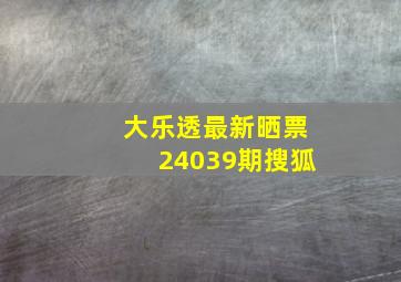 大乐透最新晒票24039期搜狐