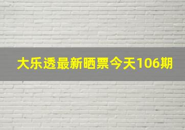 大乐透最新晒票今天106期