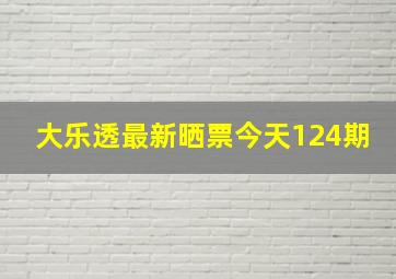 大乐透最新晒票今天124期