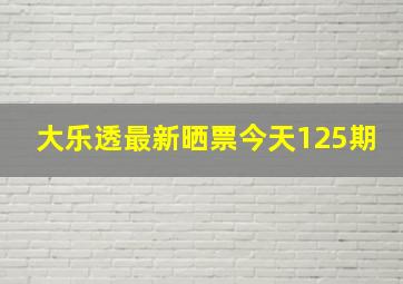 大乐透最新晒票今天125期