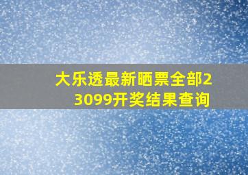 大乐透最新晒票全部23099开奖结果查询