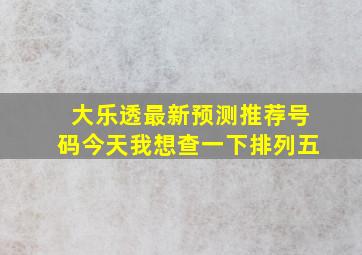 大乐透最新预测推荐号码今天我想查一下排列五