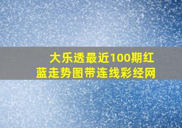 大乐透最近100期红蓝走势图带连线彩经网