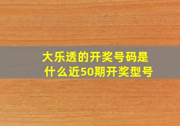 大乐透的开奖号码是什么近50期开奖型号