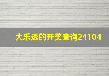 大乐透的开奖查询24104