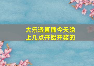 大乐透直播今天晚上几点开始开奖的