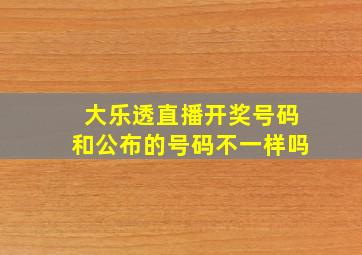 大乐透直播开奖号码和公布的号码不一样吗