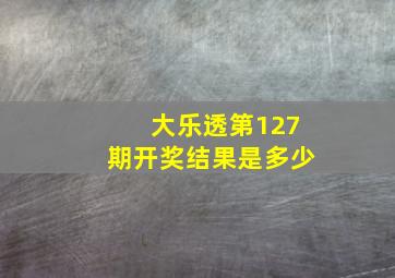 大乐透第127期开奖结果是多少