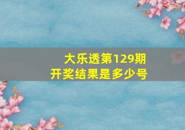 大乐透第129期开奖结果是多少号