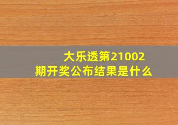 大乐透第21002期开奖公布结果是什么