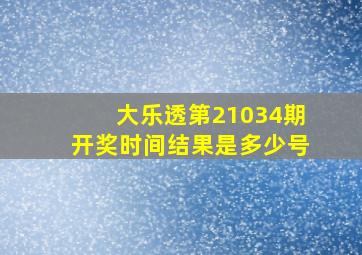 大乐透第21034期开奖时间结果是多少号