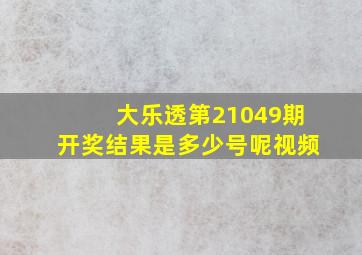 大乐透第21049期开奖结果是多少号呢视频