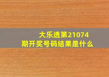 大乐透第21074期开奖号码结果是什么