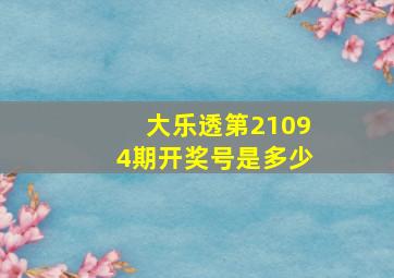 大乐透第21094期开奖号是多少