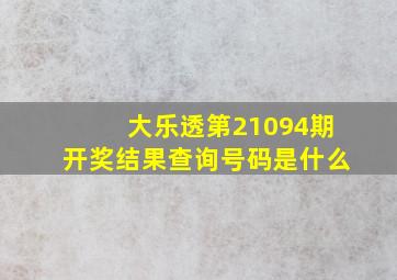 大乐透第21094期开奖结果查询号码是什么