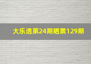 大乐透第24期晒票129期