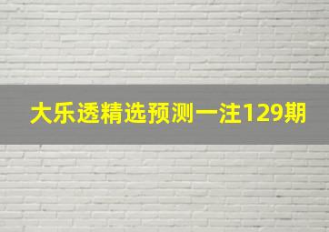 大乐透精选预测一注129期