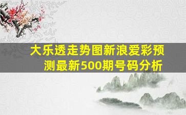 大乐透走势图新浪爱彩预测最新500期号码分析