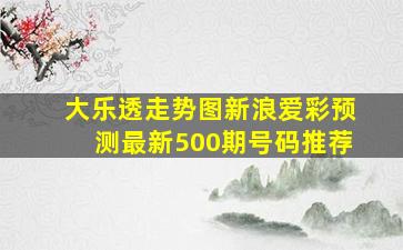 大乐透走势图新浪爱彩预测最新500期号码推荐