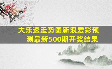 大乐透走势图新浪爱彩预测最新500期开奖结果