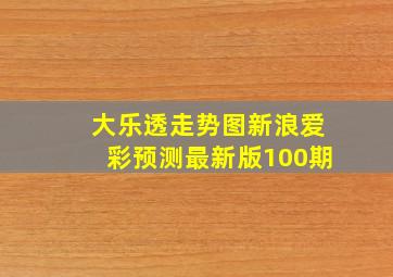 大乐透走势图新浪爱彩预测最新版100期