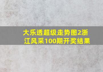 大乐透超级走势图2浙江风采100期开奖结果