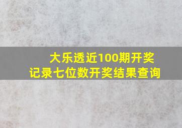 大乐透近100期开奖记录七位数开奖结果查询