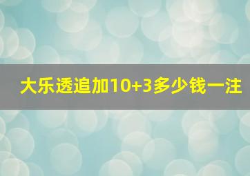 大乐透追加10+3多少钱一注