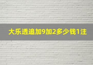 大乐透追加9加2多少钱1注