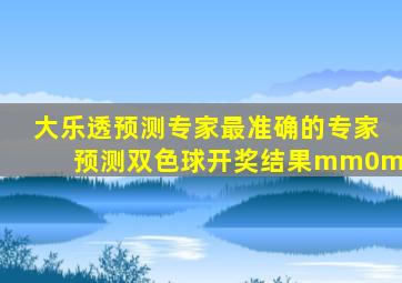 大乐透预测专家最准确的专家预测双色球开奖结果mm0m